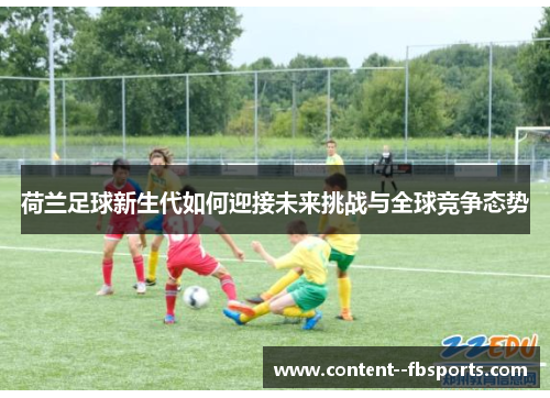 荷兰足球新生代如何迎接未来挑战与全球竞争态势