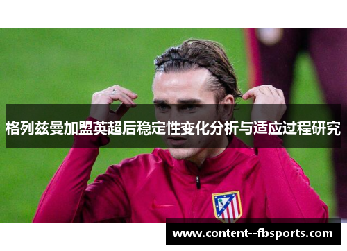 格列兹曼加盟英超后稳定性变化分析与适应过程研究