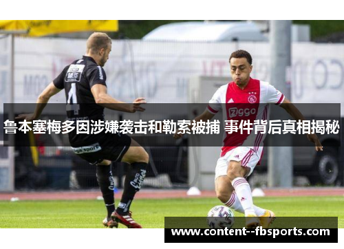 鲁本塞梅多因涉嫌袭击和勒索被捕 事件背后真相揭秘