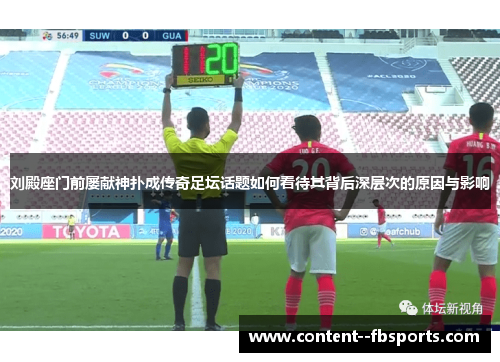 刘殿座门前屡献神扑成传奇足坛话题如何看待其背后深层次的原因与影响