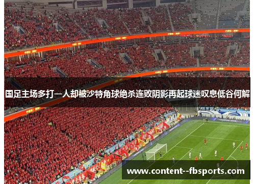国足主场多打一人却被沙特角球绝杀连败阴影再起球迷叹息低谷何解 国足主场多打一人却被沙特角球绝杀连败阴影再起球迷叹息低谷何解