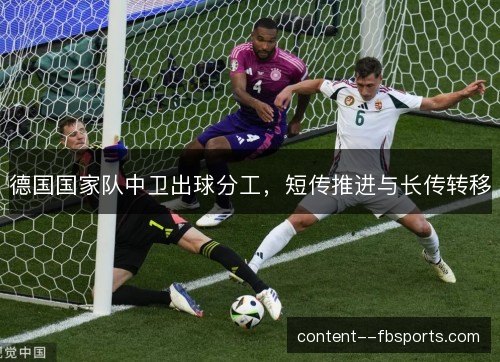 德国国家队中卫出球分工，短传推进与长传转移